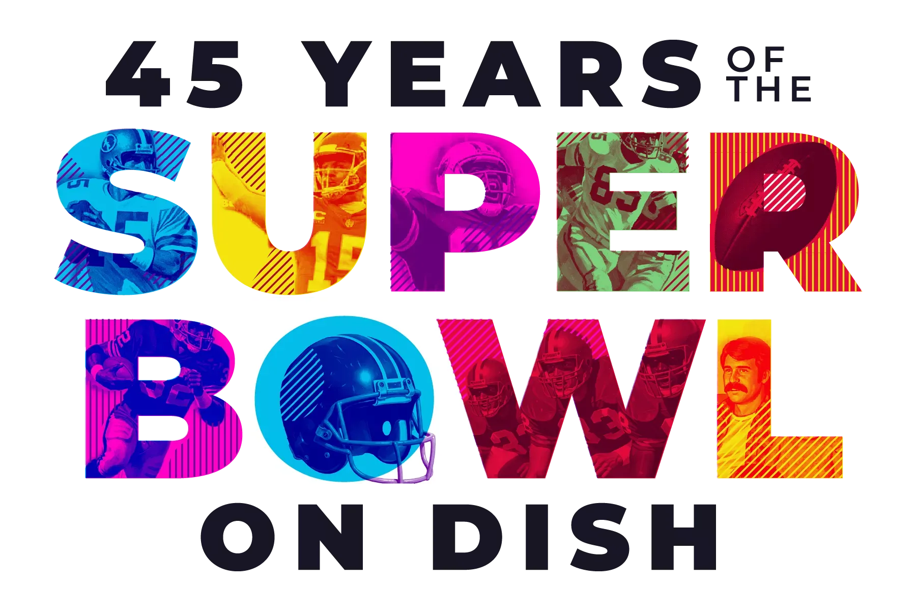 A vibrant graphic titled 45 Years of the Super Bowl on Dish, featuring colorful, stylized action shots of football players and a helmet embedded within the typography.